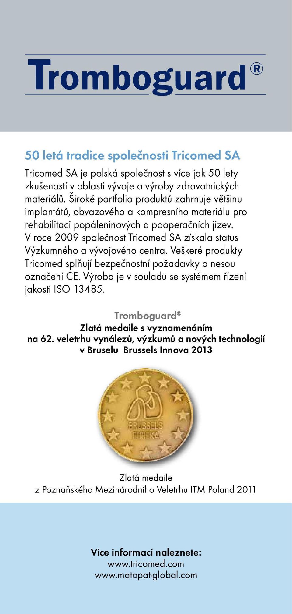 V roce 2009 společnost Tricomed SA získala status Výzkumného a vývojového centra. Veškeré produkty Tricomed splňují bezpečnostní požadavky a nesou označení CE.