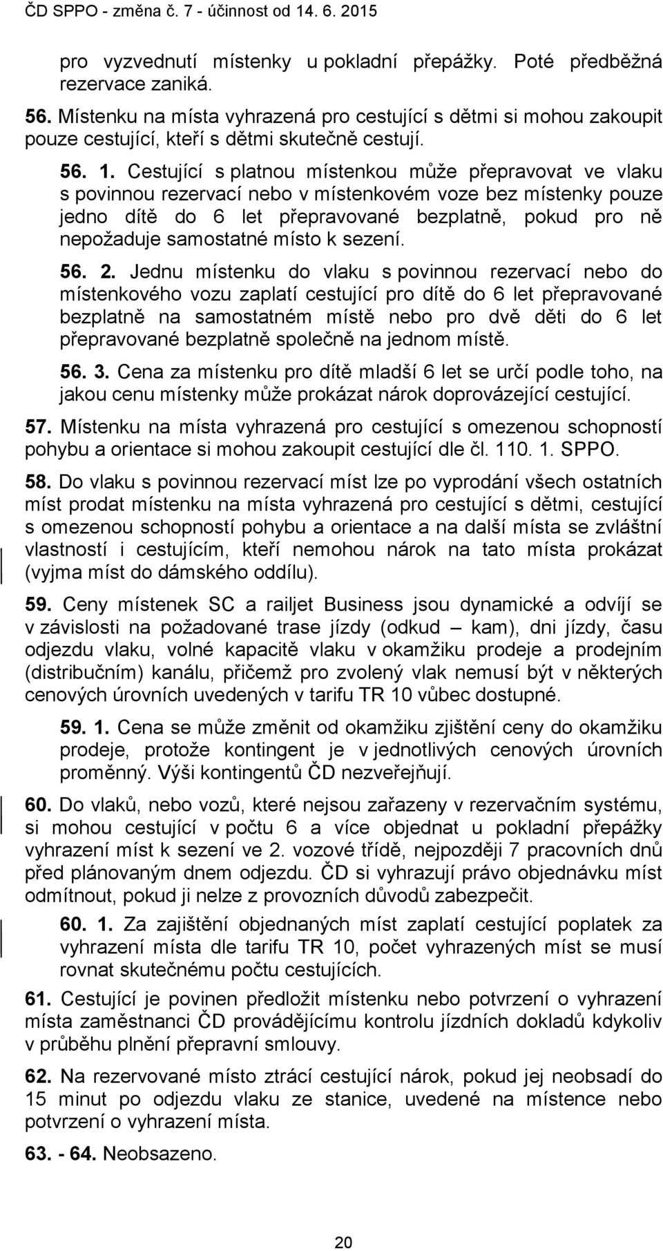 Cestující s platnou místenkou může přepravovat ve vlaku s povinnou rezervací nebo v místenkovém voze bez místenky pouze jedno dítě do 6 let přepravované bezplatně, pokud pro ně nepožaduje samostatné