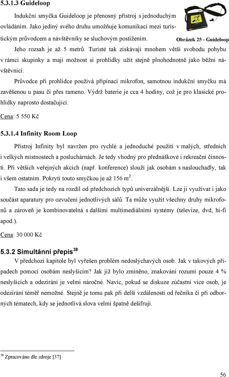 Průvodce při prohlídce používá připínací mikrofon, samotnou indukční smyčku má zavěšenou u pasu či přes rameno. Výdrž baterie je cca 4 hodiny, což je pro klasické prohlídky naprosto dostačující.