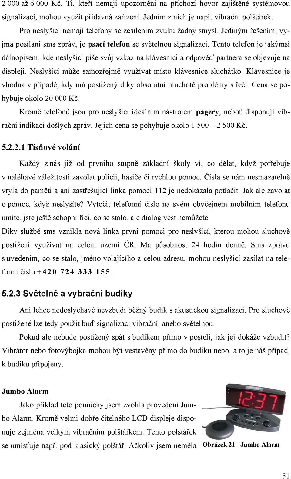 Tento telefon je jakýmsi dálnopisem, kde neslyšící píše svůj vzkaz na klávesnici a odpověď partnera se objevuje na displeji. Neslyšící může samozřejmě využívat místo klávesnice sluchátko.