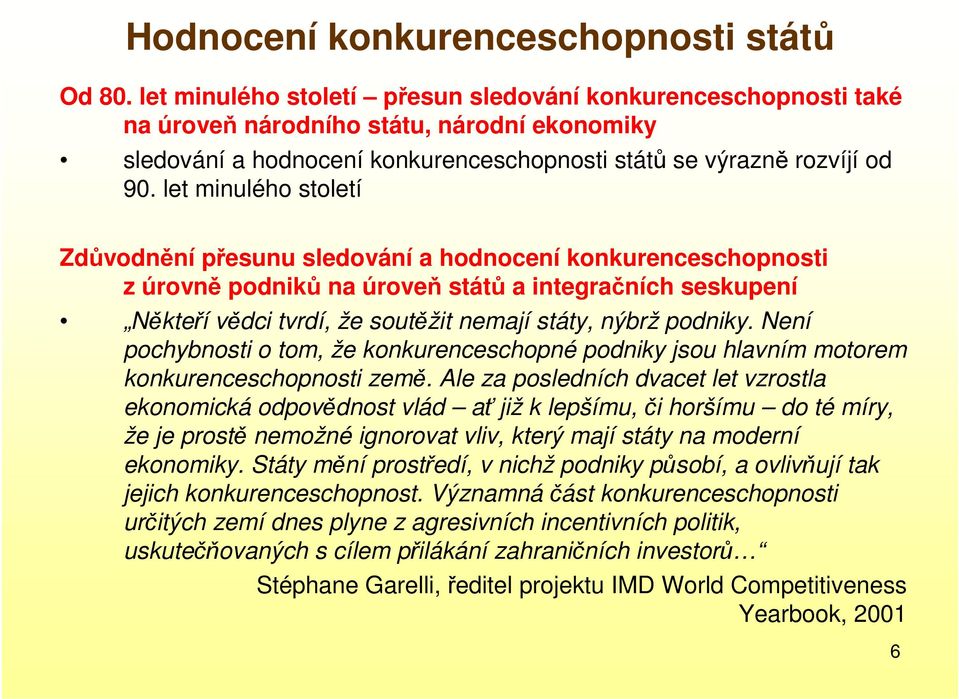 let minulého století Zdůvodnění přesunu sledování a hodnocení konkurenceschopnosti z úrovně podniků na úroveň států a integračních seskupení Někteří vědci tvrdí, že soutěžit nemají státy, nýbrž