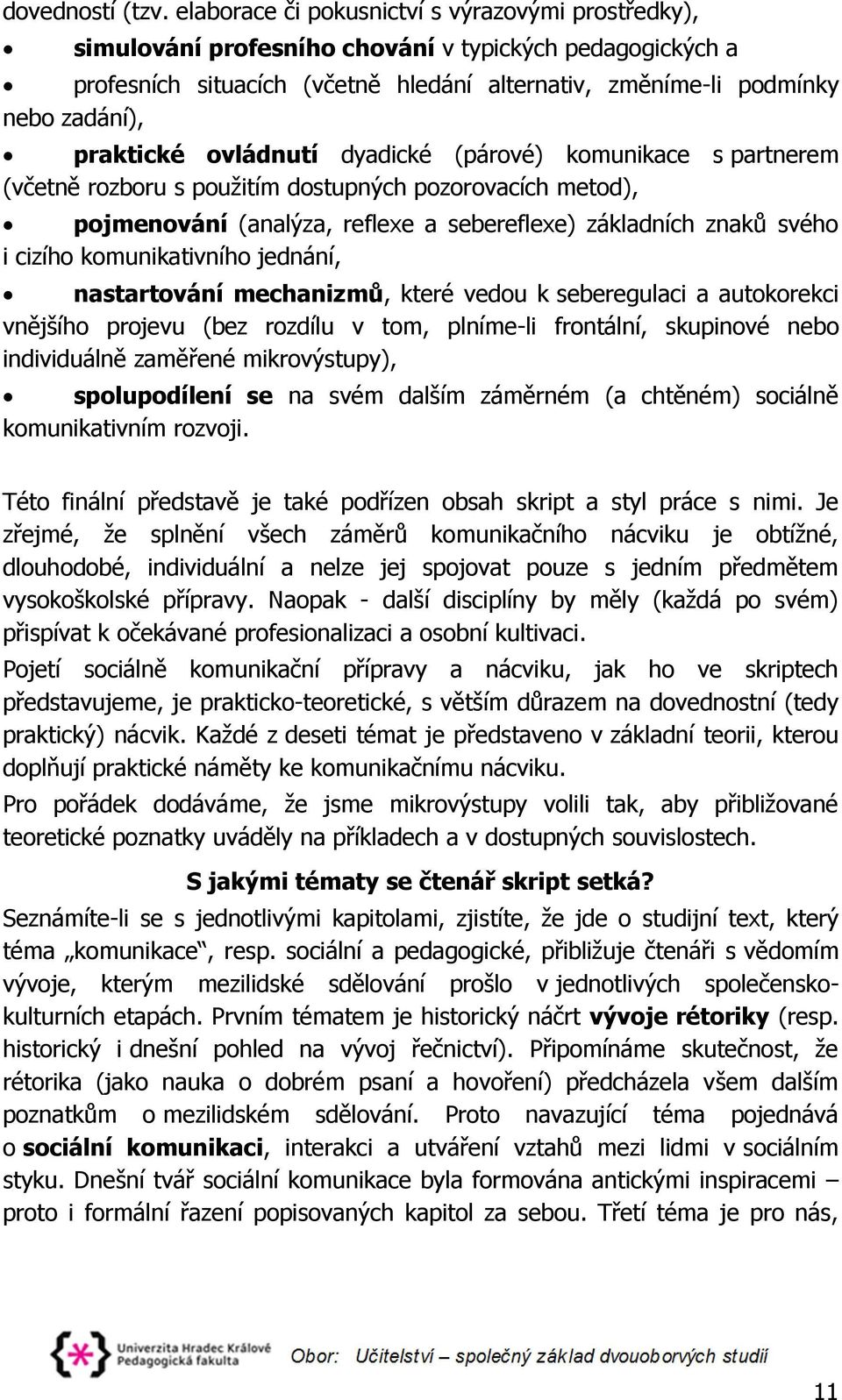 praktické ovládnutí dyadické (párové) komunikace s partnerem (včetně rozboru s použitím dostupných pozorovacích metod), pojmenování (analýza, reflexe a sebereflexe) základních znaků svého i cizího
