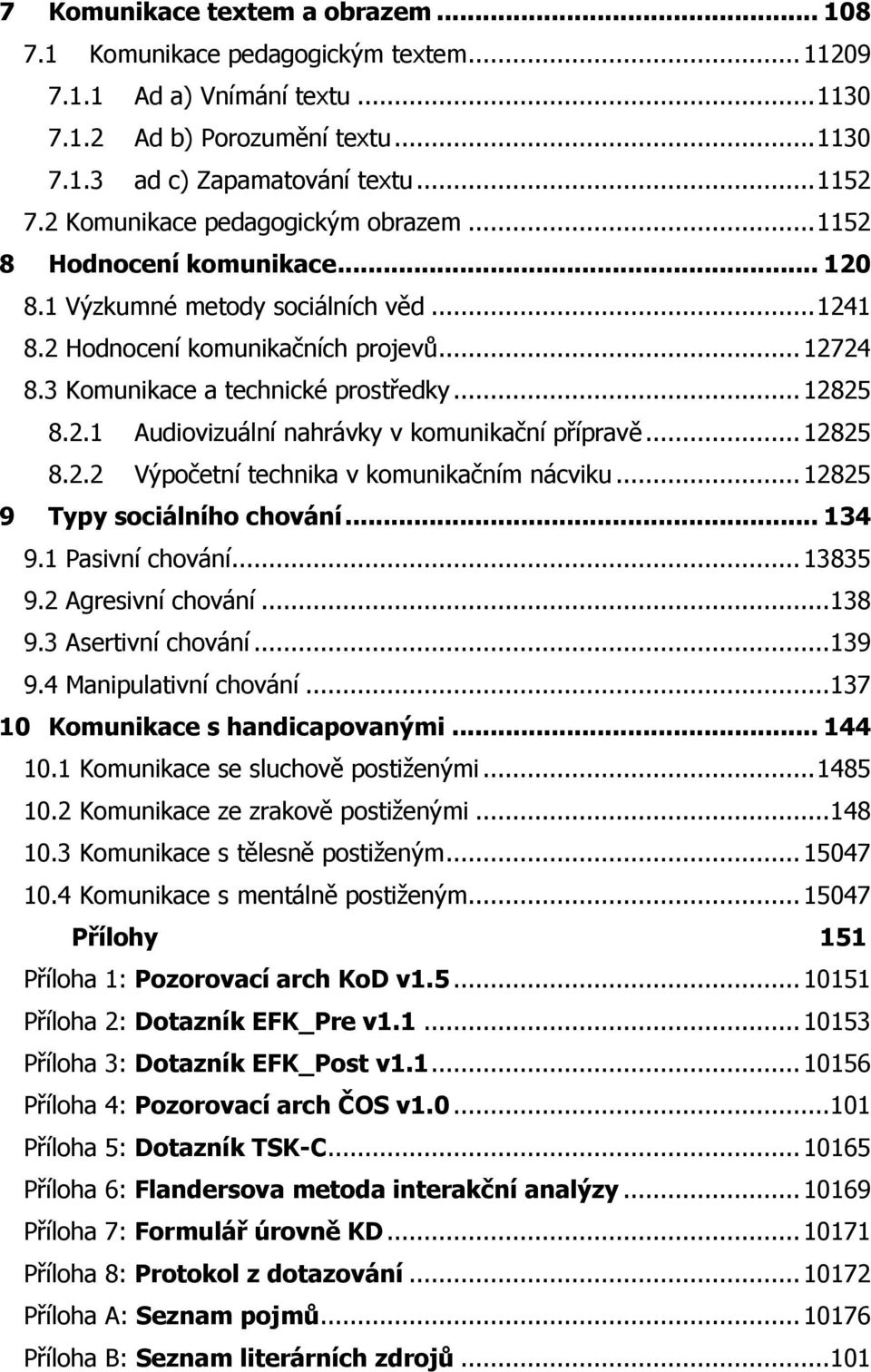 .. 12825 8.2.1 Audiovizuální nahrávky v komunikační přípravě... 12825 8.2.2 Výpočetní technika v komunikačním nácviku... 12825 9 Typy sociálního chování... 134 9.1 Pasivní chování... 13835 9.