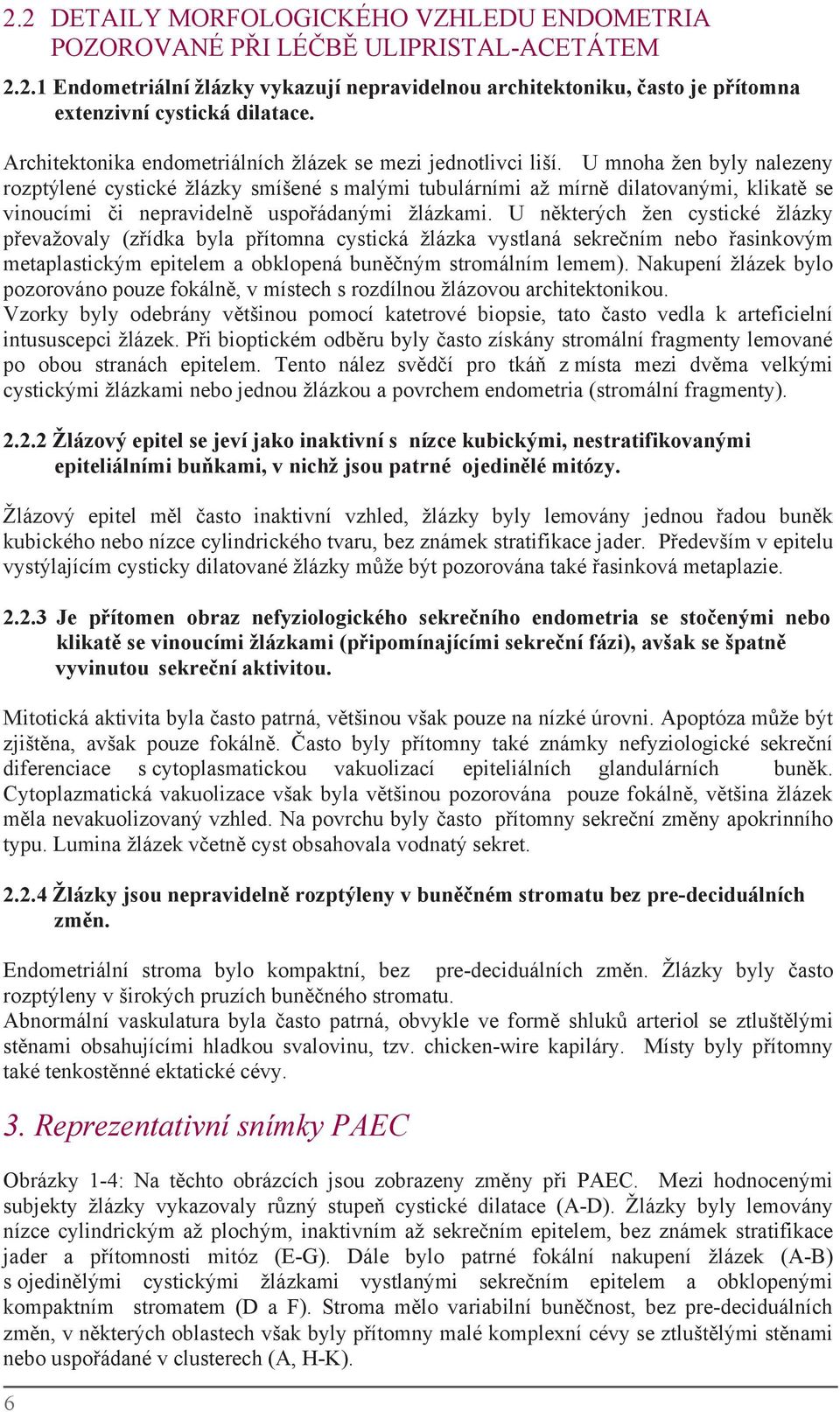 U mnoha žen byly nalezeny rozptýlené cystické žlázkysmíšené smalými tubulárními až mírně dilatovanými, klikatě se vinoucími či nepravidelně uspořádanými žlázkami.