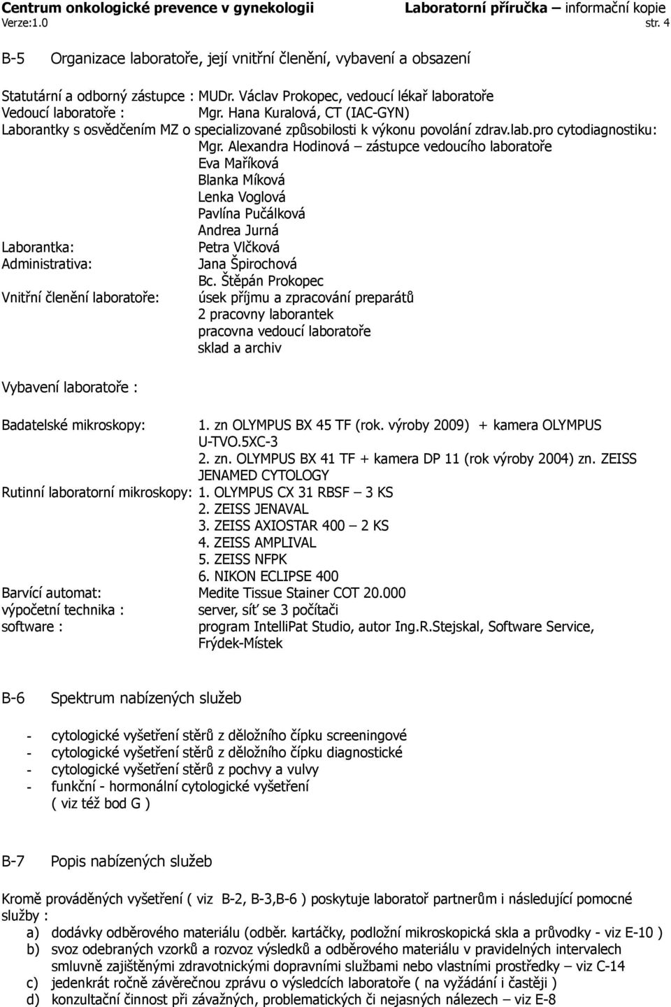 Alexandra Hodinová zástupce vedoucího laboratoře Eva Maříková Blanka Míková Lenka Voglová Pavlína Pučálková Andrea Jurná Laborantka: Petra Vlčková Administrativa: Jana Špirochová Bc.