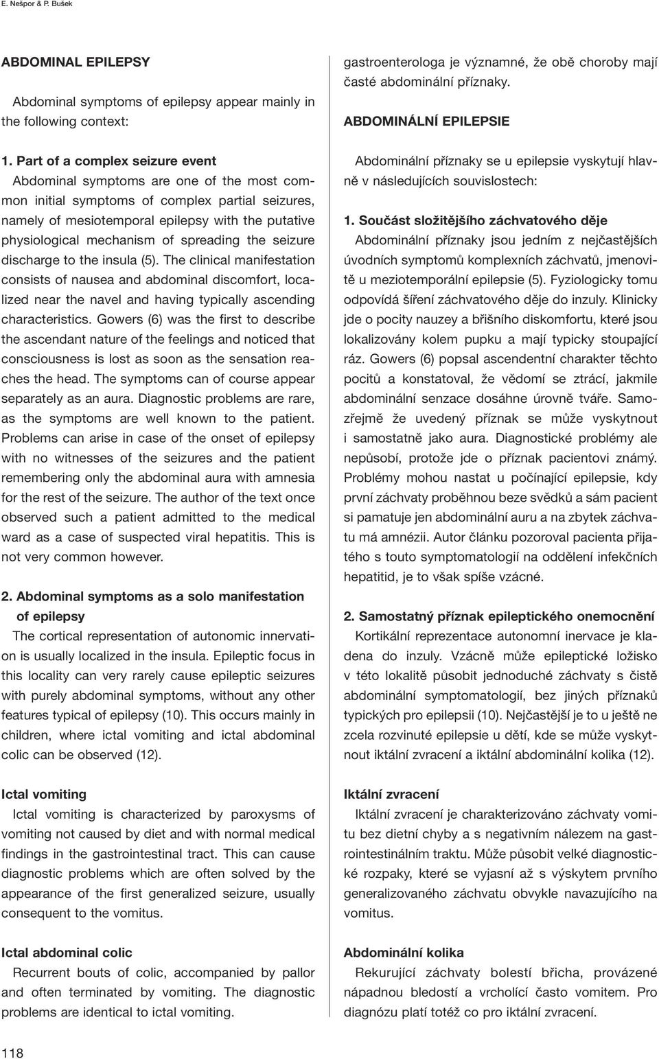 Part of a complex seizure event Abdominal symptoms are one of the most common initial symptoms of complex partial seizures, namely of mesiotemporal epilepsy with the putative physiological mechanism