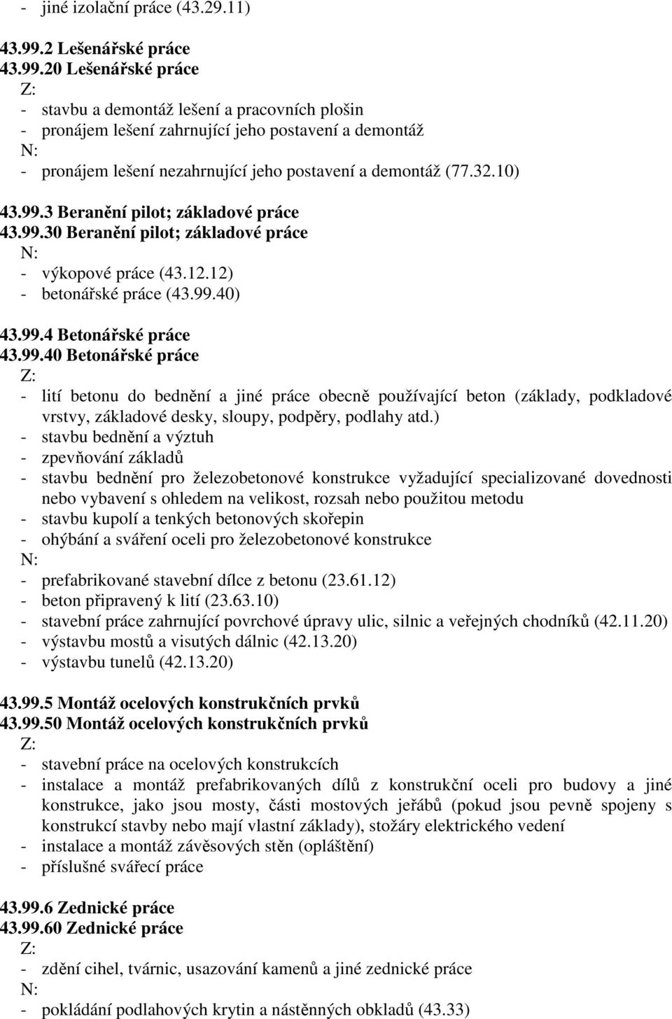 20 Lešenářské práce - stavbu a demontáž lešení a pracovních plošin - pronájem lešení zahrnující jeho postavení a demontáž - pronájem lešení nezahrnující jeho postavení a demontáž (77.32.10) 43.99.