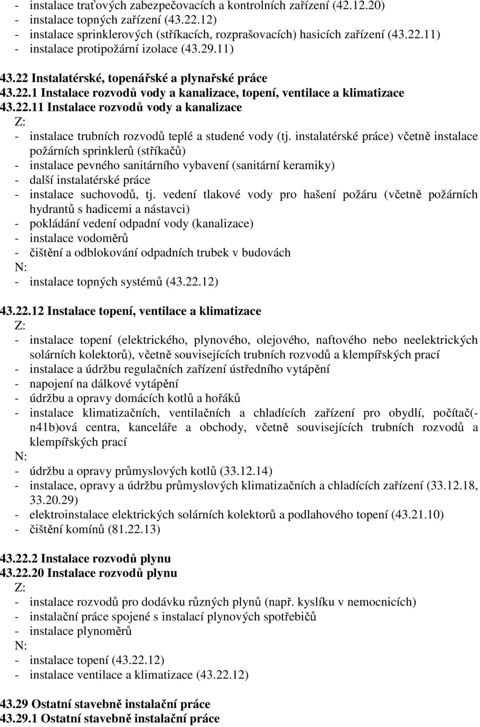 instalatérské práce) včetně instalace požárních sprinklerů (stříkačů) - instalace pevného sanitárního vybavení (sanitární keramiky) - další instalatérské práce - instalace suchovodů, tj.