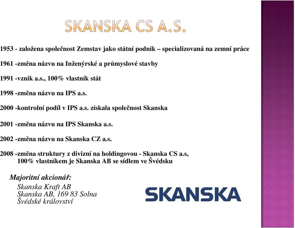 s. 2002 -změna názvu na Skanska CZ a.s. 2008 -změna struktury z divizní na holdingovou - Skanska CS a.