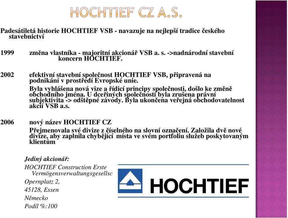 U dceřiných společností byla zrušena právní subjektivita -> odštěpné závody. Byla ukončena veřejná obchodovatelnost akcií VSB a.s. 2006 nový název HOCHTIEF CZ Přejmenovala své divize z číselného na slovní označení.