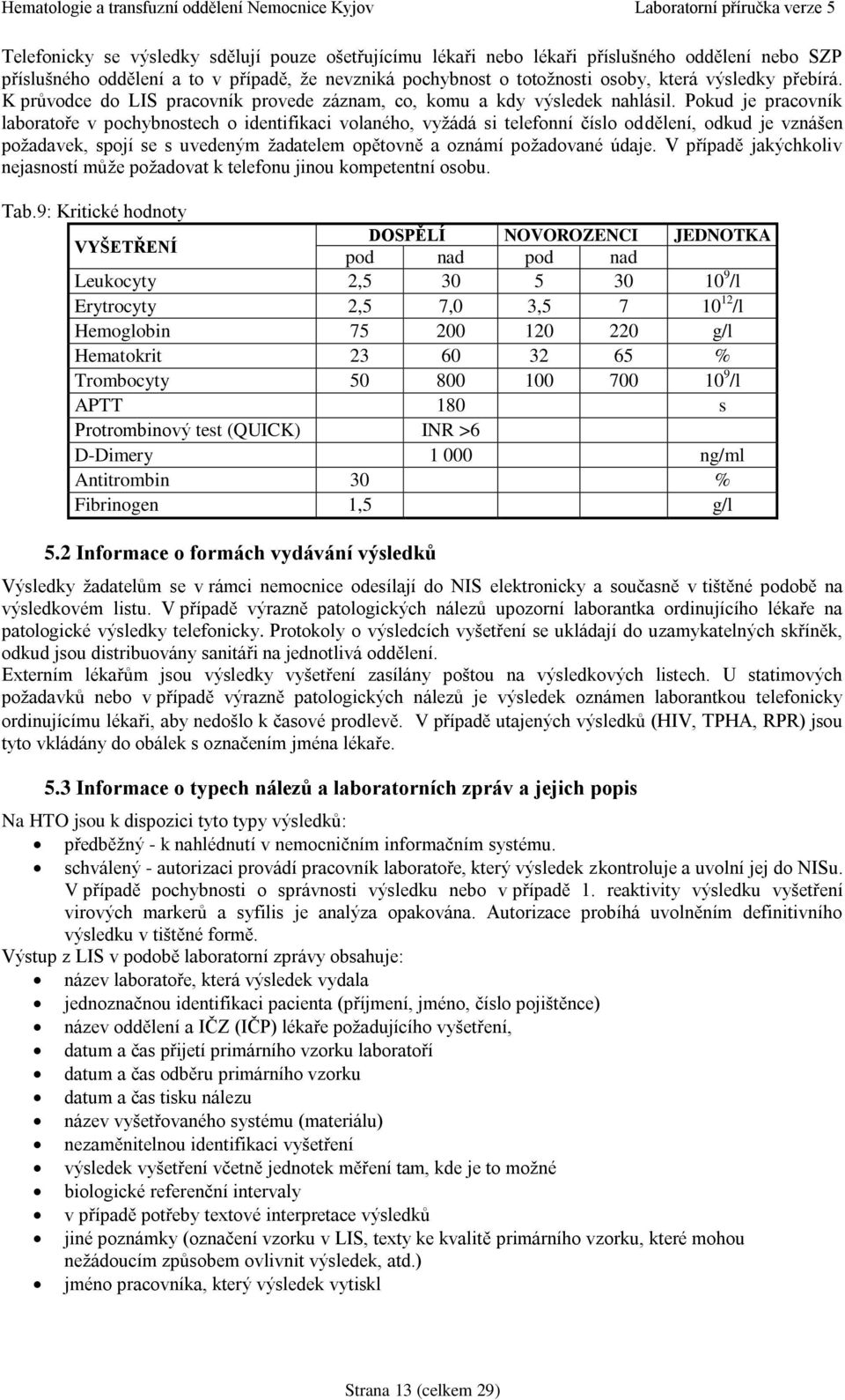 Pokud je pracovník laboratoře v pochybnostech o identifikaci volaného, vyžádá si telefonní číslo oddělení, odkud je vznášen požadavek, spojí se s uvedeným žadatelem opětovně a oznámí požadované údaje.