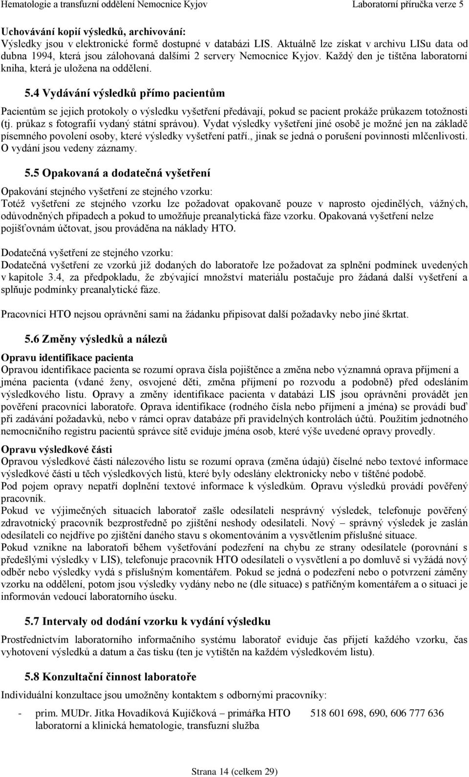 4 Vydávání výsledků přímo pacientům Pacientům se jejich protokoly o výsledku vyšetření předávají, pokud se pacient prokáže průkazem totožnosti (tj. průkaz s fotografií vydaný státní správou).