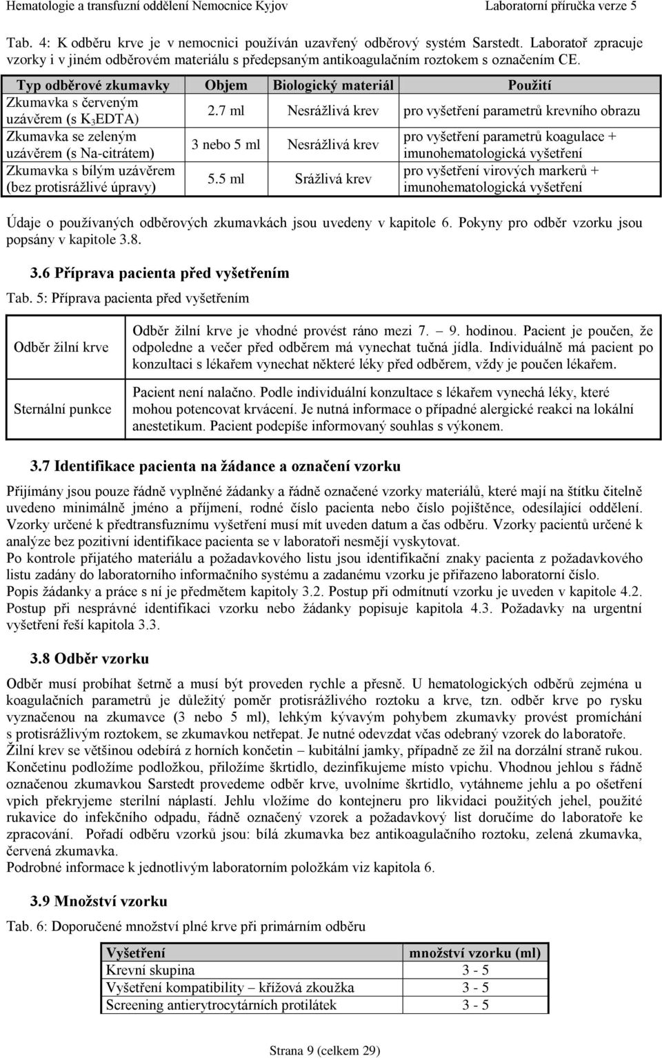 7 ml Nesrážlivá krev pro vyšetření parametrů krevního obrazu Zkumavka se zeleným pro vyšetření parametrů koagulace + 3 nebo 5 ml Nesrážlivá krev uzávěrem (s Na-citrátem) imunohematologická vyšetření