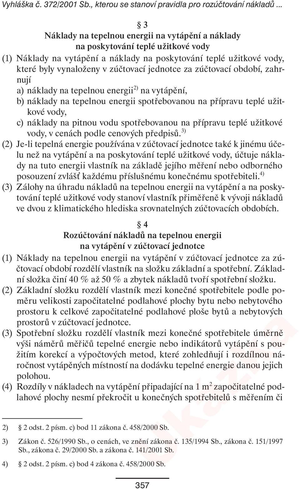 jednotce za zúčtovací období, zahrnují a) náklady na tepelnou energii 2) na vytápění, b) náklady na tepelnou energii spotřebovanou na přípravu teplé užitkové vody, c) náklady na pitnou vodu