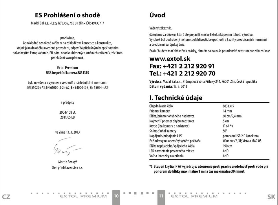 Lazy IV/3356, 760 01 Zlín IČO: 49433717 prohlašuje, že následně označené zařízení na základě své koncepce a konstrukce, stejně jako do oběhu uvedené provedení, odpovídá příslušným bezpečnostním