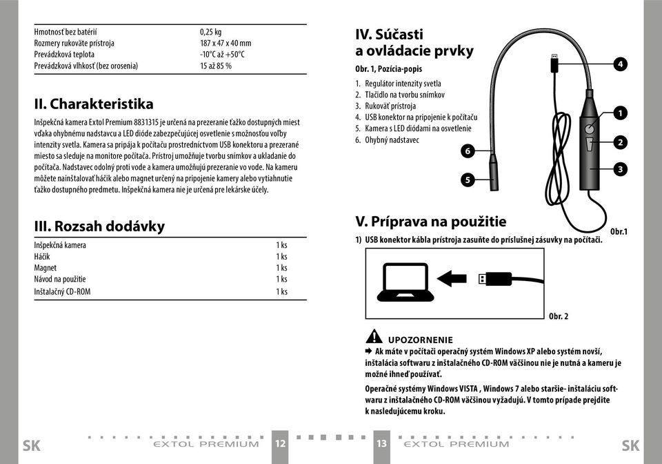 Kamera sa pripája k počítaču prostredníctvom USB konektoru a prezerané miesto sa sleduje na monitore počítača. Prístroj umožňuje tvorbu snímkov a ukladanie do počítača.
