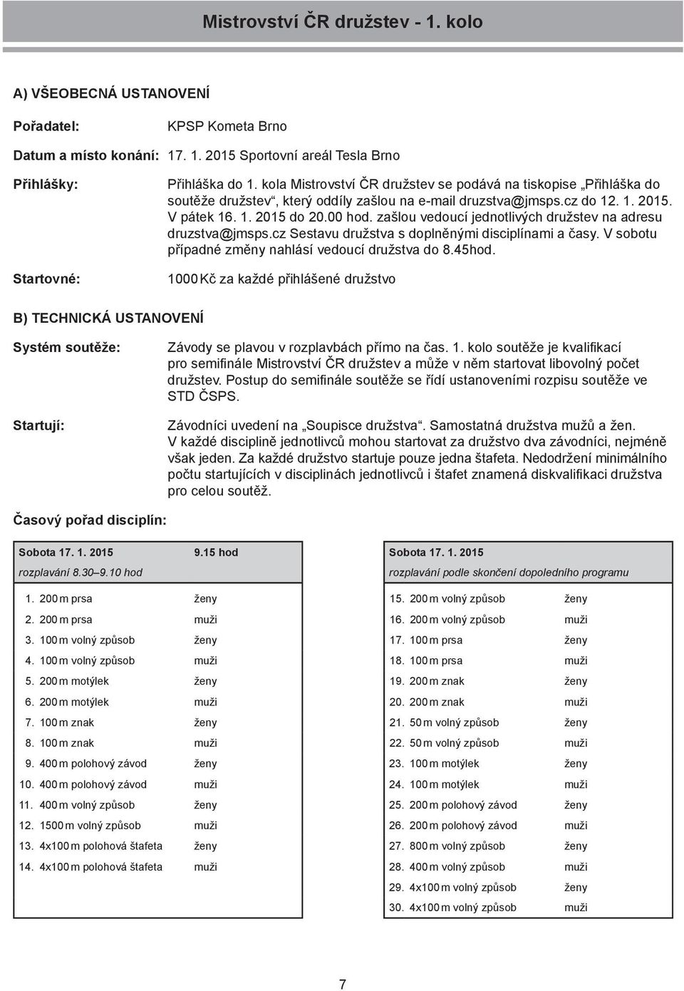 zašlou vedoucí jednotlivých družstev na adresu druzstva@jmsps.cz Sestavu družstva s doplněnými disciplínami a časy. V sobotu případné změny nahlásí vedoucí družstva do 8.45hod.