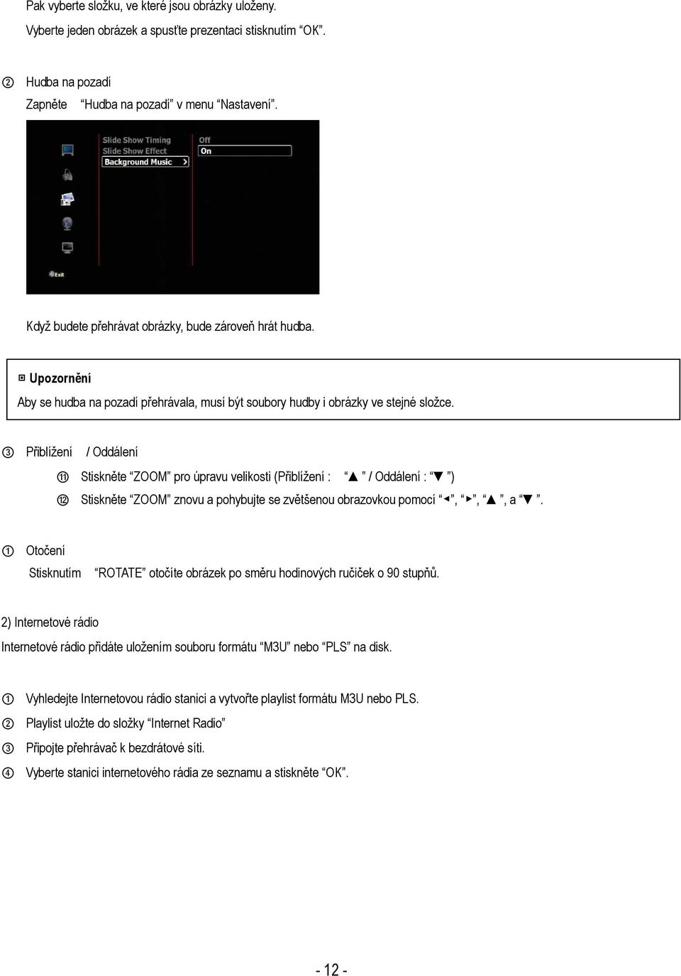 3 Přiblížení / Oddálení 11 Stiskněte ZOOM pro úpravu velikosti (Přiblížení : / Oddálení : ) 12 Stiskněte ZOOM znovu a pohybujte se zvětšenou obrazovkou pomocí,,, a.