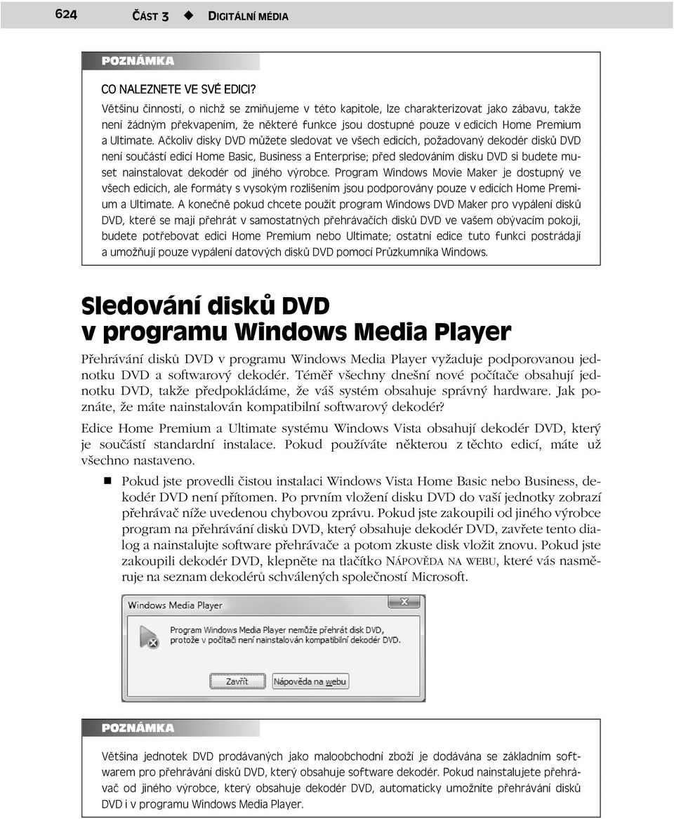Ačkoliv disky DVD můžete sledovat ve všech edicích, požadovaný dekodér disků DVD není součástí edicí Home Basic, Business a Enterprise; před sledováním disku DVD si budete muset nainstalovat dekodér