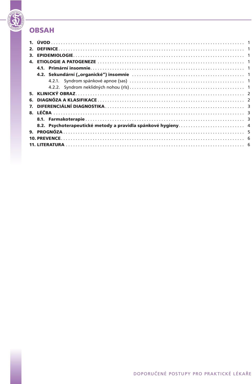 .............................................................. 1 4.2. Sekundární ( organické ) insomnie.............................................. 1 4.2.1. Syndrom spánkové apnoe (sas)............................................... 1 4.2.2. Syndrom neklidných nohou (rls).