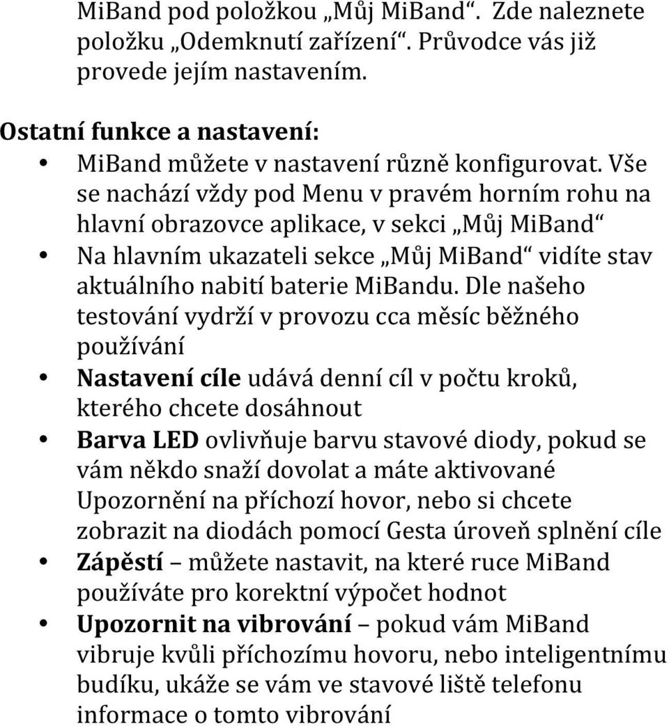 Dle našeho testování vydrží v provozu cca měsíc běžného používání Nastavení cíle udává denní cíl v počtu kroků, kterého chcete dosáhnout Barva LED ovlivňuje barvu stavové diody, pokud se vám někdo