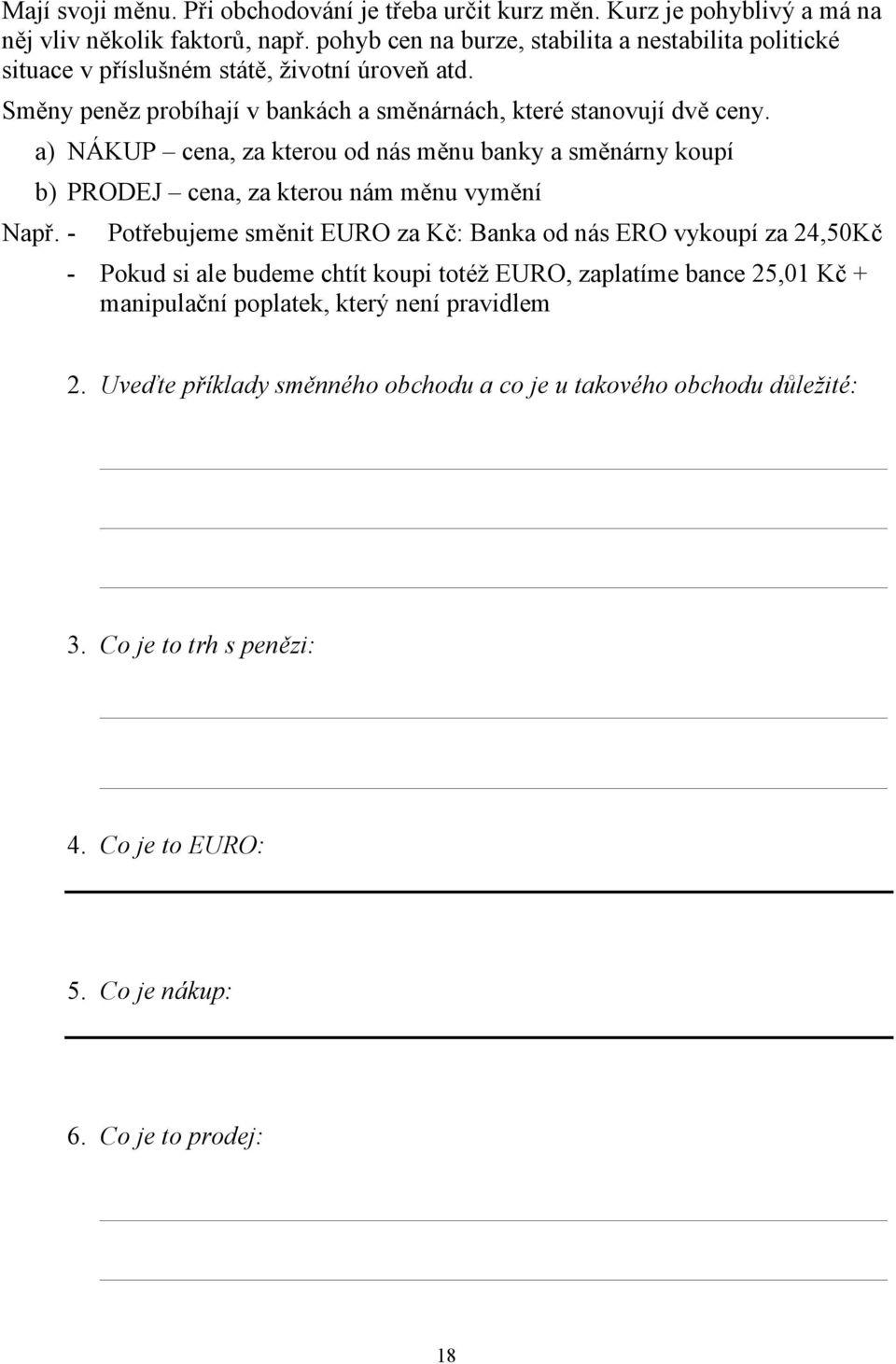 a) NÁKUP cena, za kterou od nás měnu banky a směnárny koupí b) PRODEJ cena, za kterou nám měnu vymění Např.