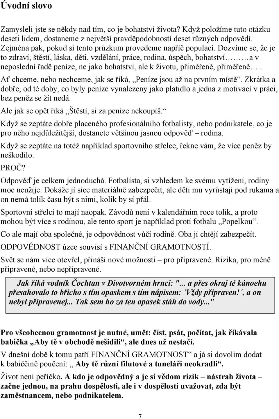 Dozvíme se, že je to zdraví, štěstí, láska, děti, vzdělání, práce, rodina, úspěch, bohatství a v neposlední řadě peníze, ne jako bohatství, ale k životu, přiměřeně, přiměřeně.