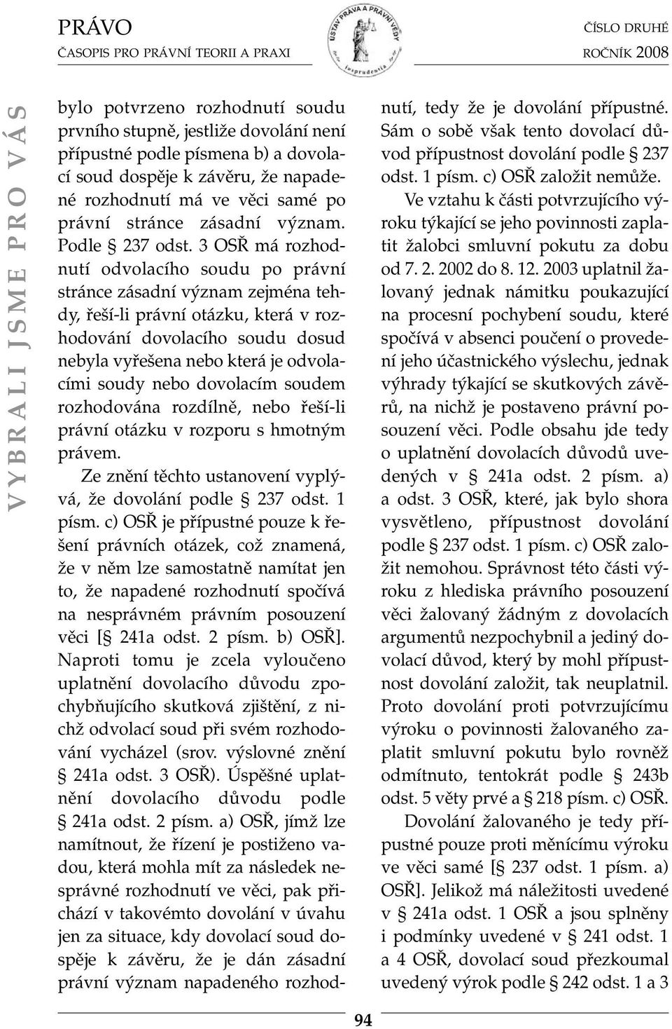 3 OSŘ má rozhodnutí odvolacího soudu po právní stránce zásadní význam zejména tehdy, řeší-li právní otázku, která v rozhodování dovolacího soudu dosud nebyla vyřešena nebo která je odvolacími soudy