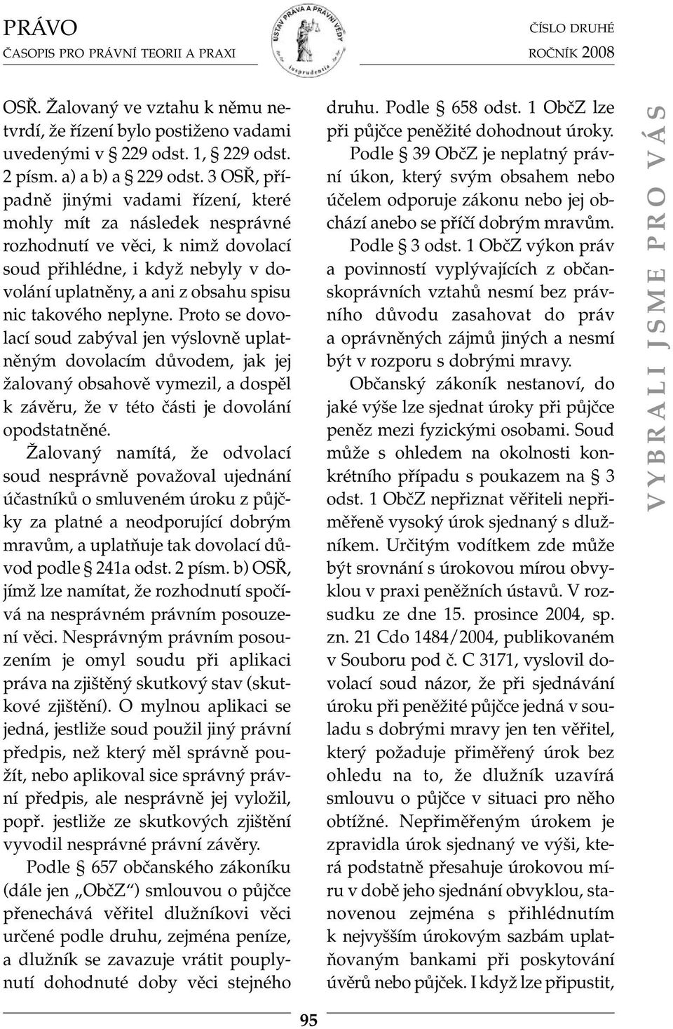 neplyne. Proto se dovolací soud zabýval jen výslovně uplatněným dovolacím důvodem, jak jej žalovaný obsahově vymezil, a dospěl k závěru, že v této části je dovolání opodstatněné.