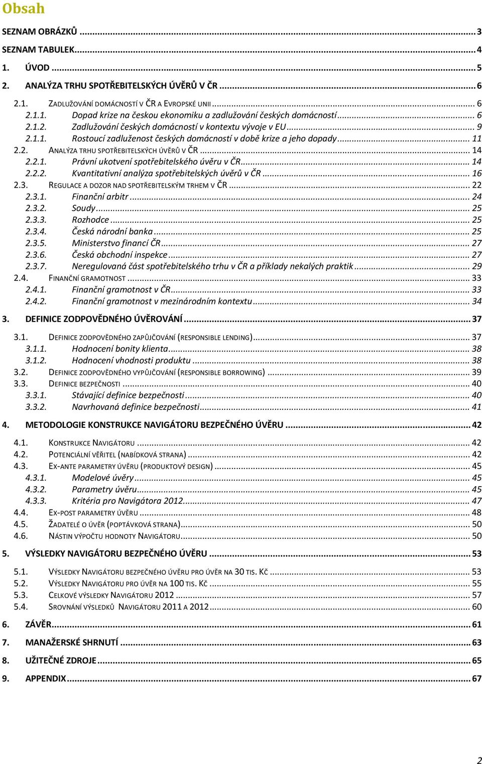 .. 14 2.2.1. Právní ukotvení spotřebitelského úvěru v ČR... 14 2.2.2. Kvantitativní analýza spotřebitelských úvěrů v ČR... 16 2.3. REGULACE A DOZOR NAD SPOTŘEBITELSKÝM TRHEM V ČR... 22 2.3.1. Finanční arbitr.