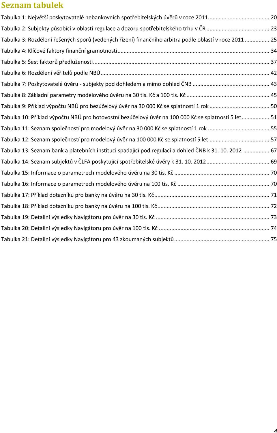 .. 34 Tabulka 5: Šest faktorů předluženosti... 37 Tabulka 6: Rozdělení věřitelů podle NBÚ... 42 Tabulka 7: Poskytovatelé úvěru - subjekty pod dohledem a mimo dohled ČNB.