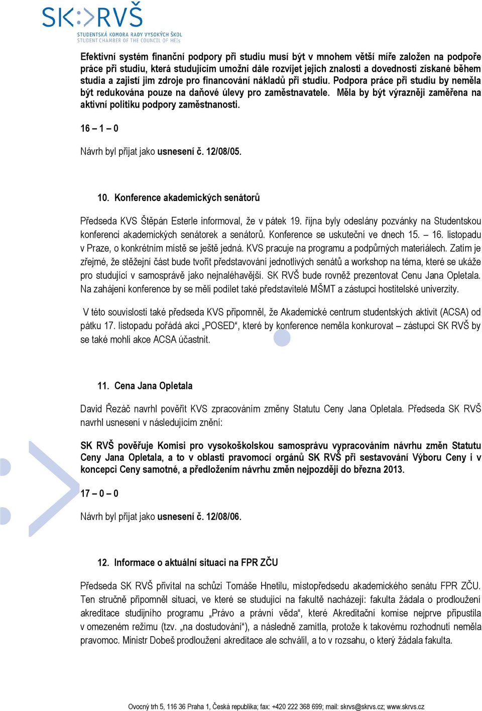 Měla by být výrazněji zaměřena na aktivní politiku podpory zaměstnanosti. 16 1 0 Návrh byl přijat jako usnesení č. 12/08/05. 10.