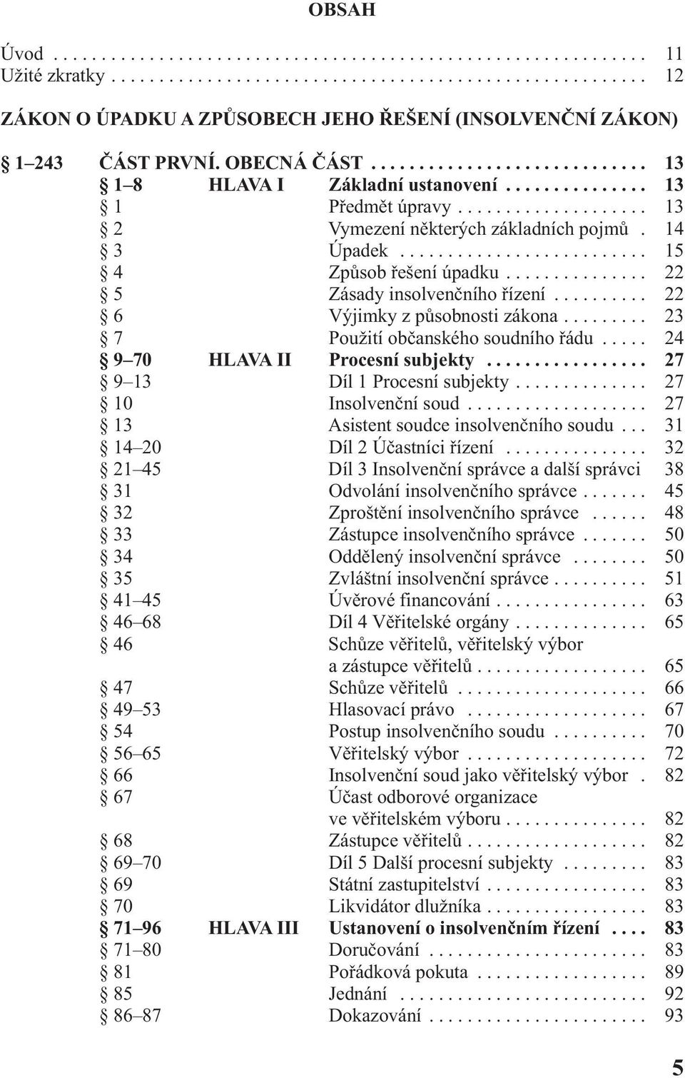 ......................... 15 4 Způsob řešení úpadku............... 22 5 Zásady insolvenčního řízení.......... 22 6 Výjimky z působnosti zákona......... 23 7 Použití občanského soudního řádu.