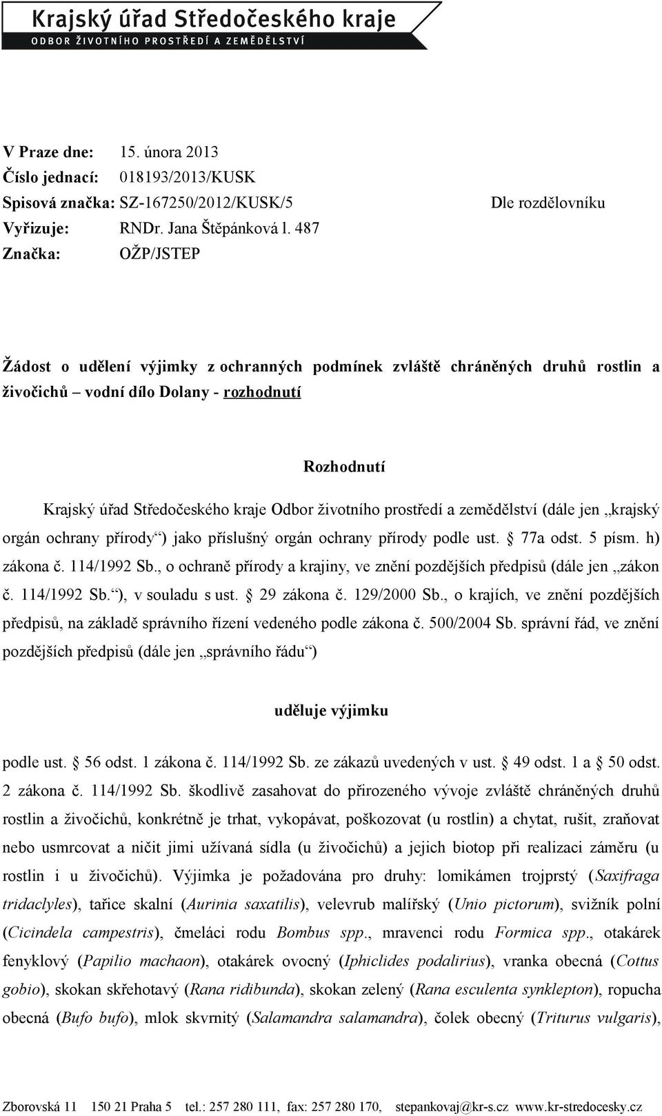 kraje Odbor životního prostředí a zemědělství (dále jen krajský orgán ochrany přírody ) jako příslušný orgán ochrany přírody podle ust. 77a odst. 5 písm. h) zákona č. 114/1992 Sb.