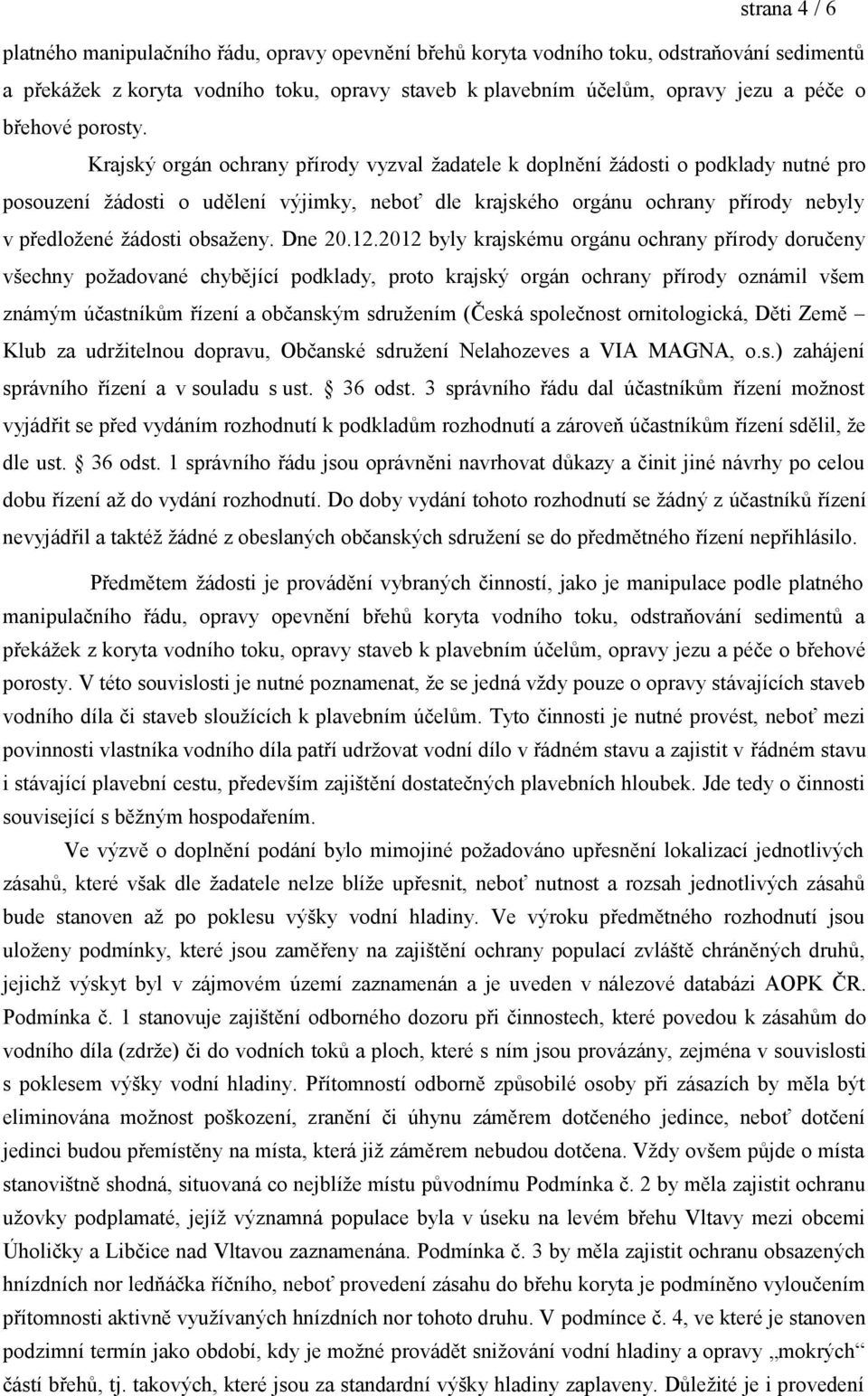 Krajský orgán ochrany přírody vyzval žadatele k doplnění žádosti o podklady nutné pro posouzení žádosti o udělení výjimky, neboť dle krajského orgánu ochrany přírody nebyly v předložené žádosti