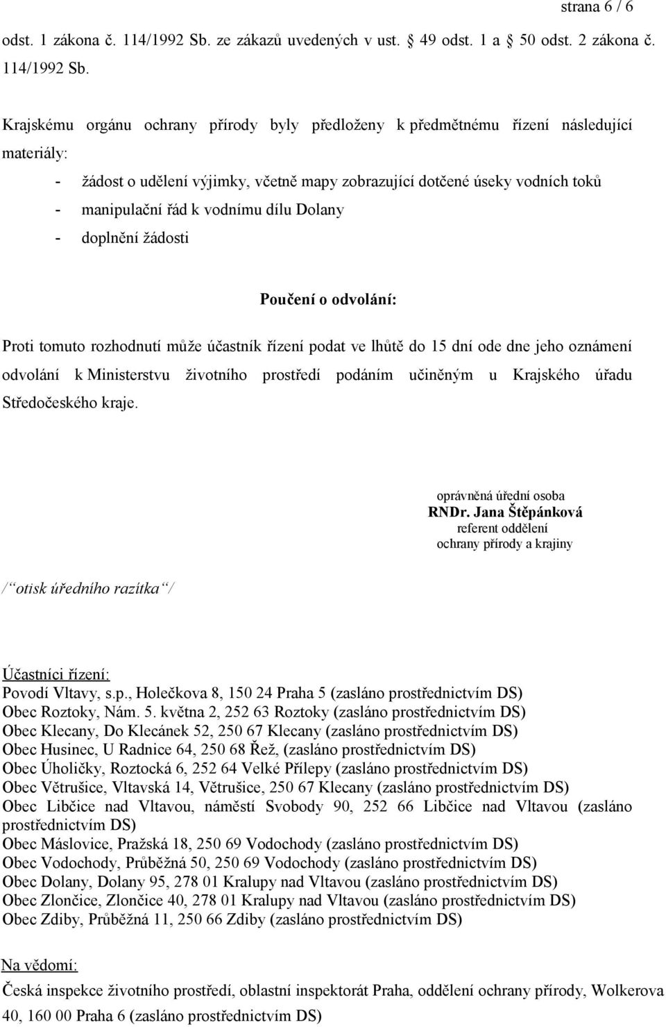 Krajskému orgánu ochrany přírody byly předloženy k předmětnému řízení následující materiály: - žádost o udělení výjimky, včetně mapy zobrazující dotčené úseky vodních toků - manipulační řád k vodnímu