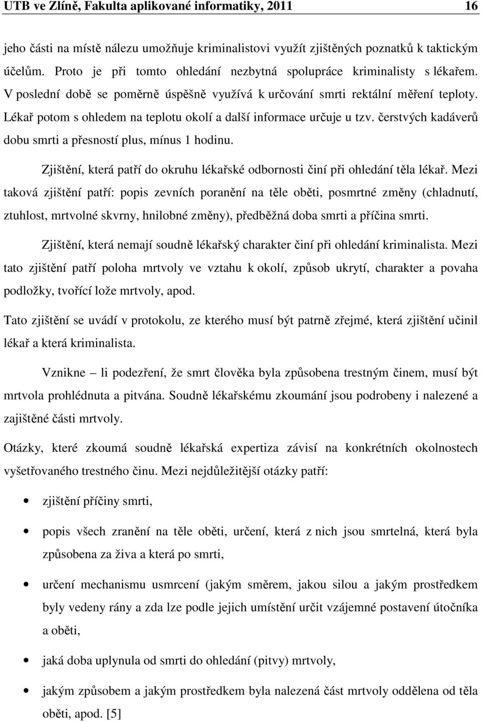 Lékař potom s ohledem na teplotu okolí a další informace určuje u tzv. čerstvých kadáverů dobu smrti a přesností plus, mínus 1 hodinu.