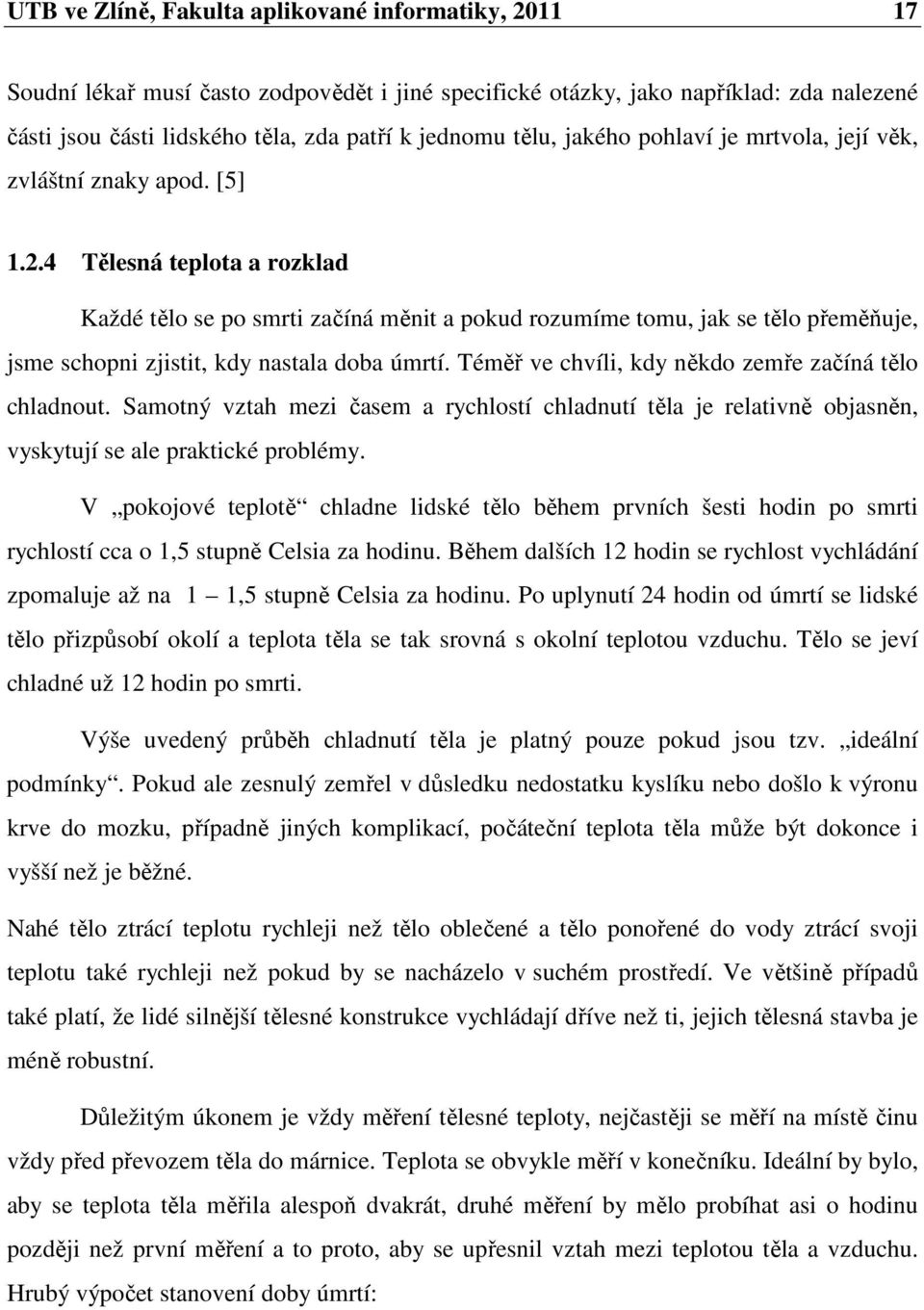 4 Tělesná teplota a rozklad Každé tělo se po smrti začíná měnit a pokud rozumíme tomu, jak se tělo přeměňuje, jsme schopni zjistit, kdy nastala doba úmrtí.