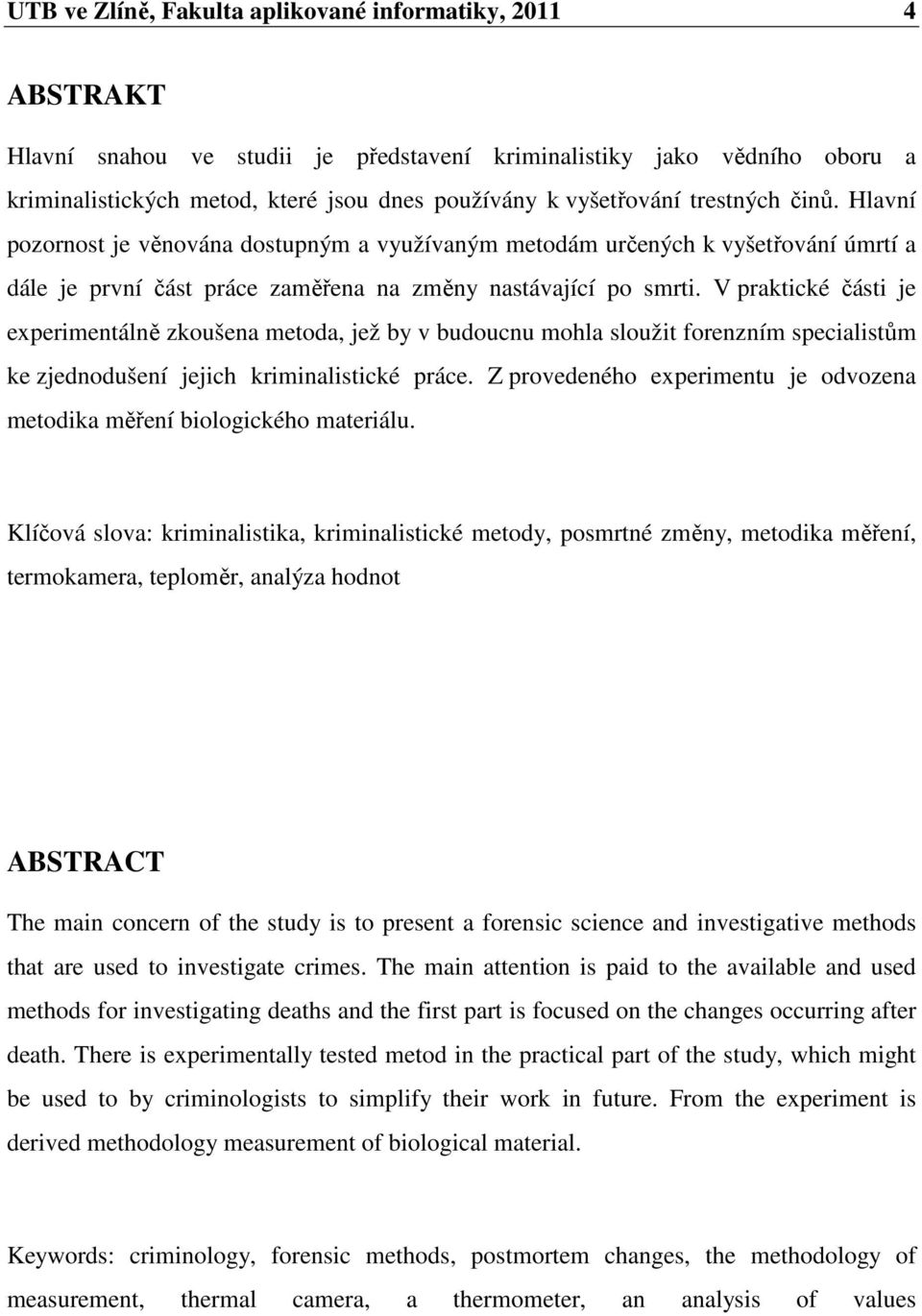 V praktické části je experimentálně zkoušena metoda, jež by v budoucnu mohla sloužit forenzním specialistům ke zjednodušení jejich kriminalistické práce.