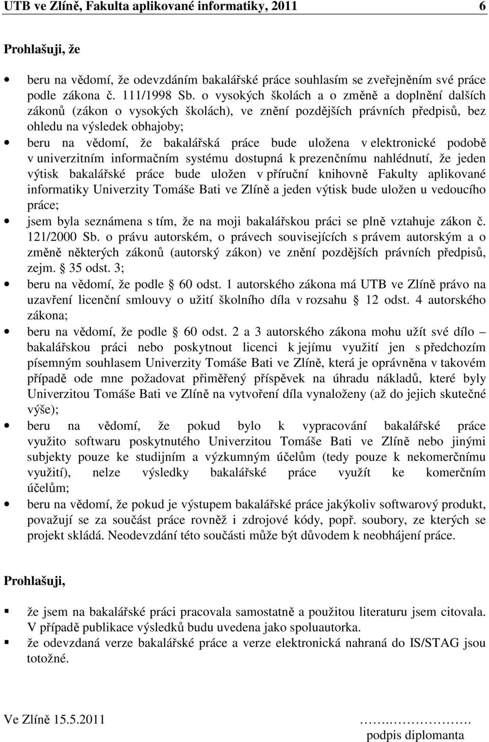 uložena v elektronické podobě v univerzitním informačním systému dostupná k prezenčnímu nahlédnutí, že jeden výtisk bakalářské práce bude uložen v příruční knihovně Fakulty aplikované informatiky