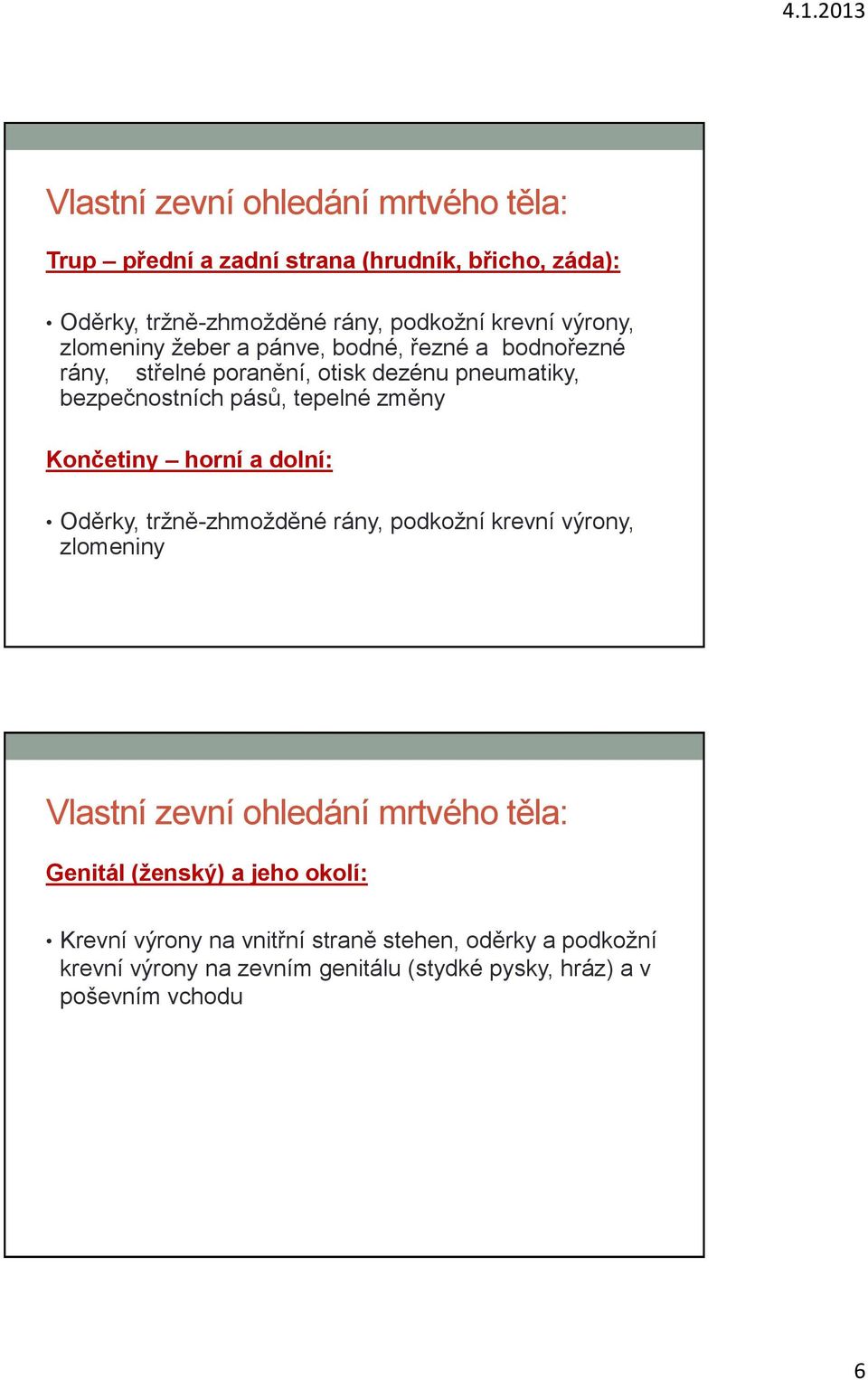 změny Končetiny horní a dolní: Oděrky, tržně-zhmožděné rány, podkožní krevní výrony, zlomeniny Vlastní zevní ohledání mrtvého těla: Genitál