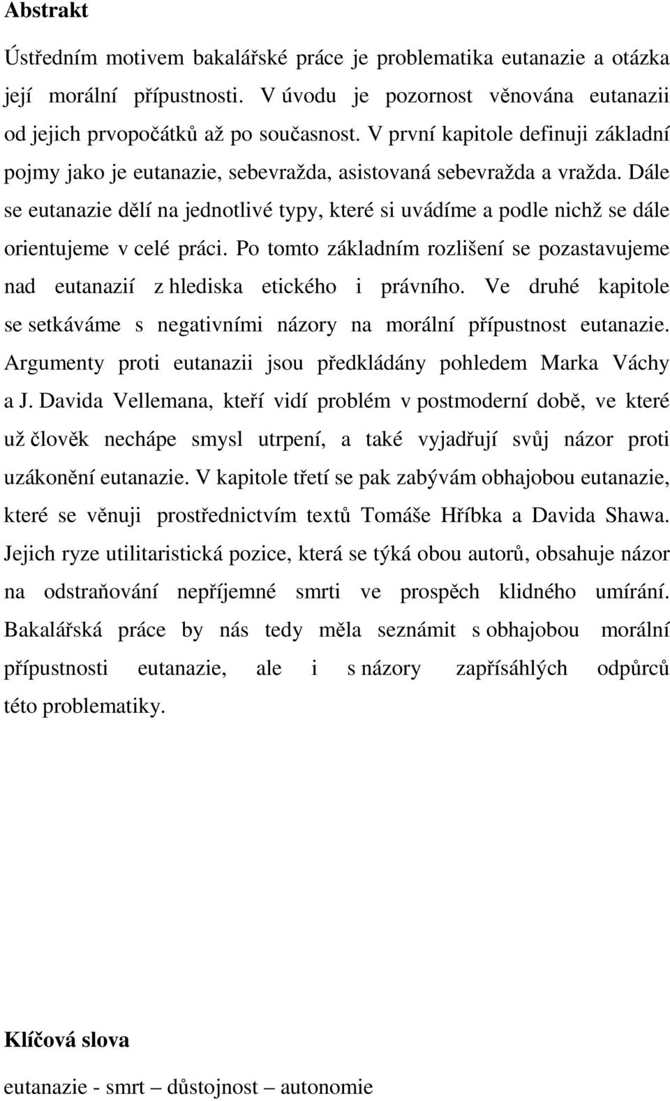 Dále se eutanazie dělí na jednotlivé typy, které si uvádíme a podle nichž se dále orientujeme v celé práci. Po tomto základním rozlišení se pozastavujeme nad eutanazií z hlediska etického i právního.