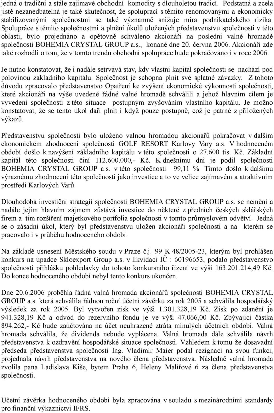 Spolupráce s těmito společnostmi a plnění úkolů uložených představenstvu společnosti v této oblasti, bylo projednáno a opětovně schváleno akcionáři na poslední valné hromadě společnosti BOHEMIA