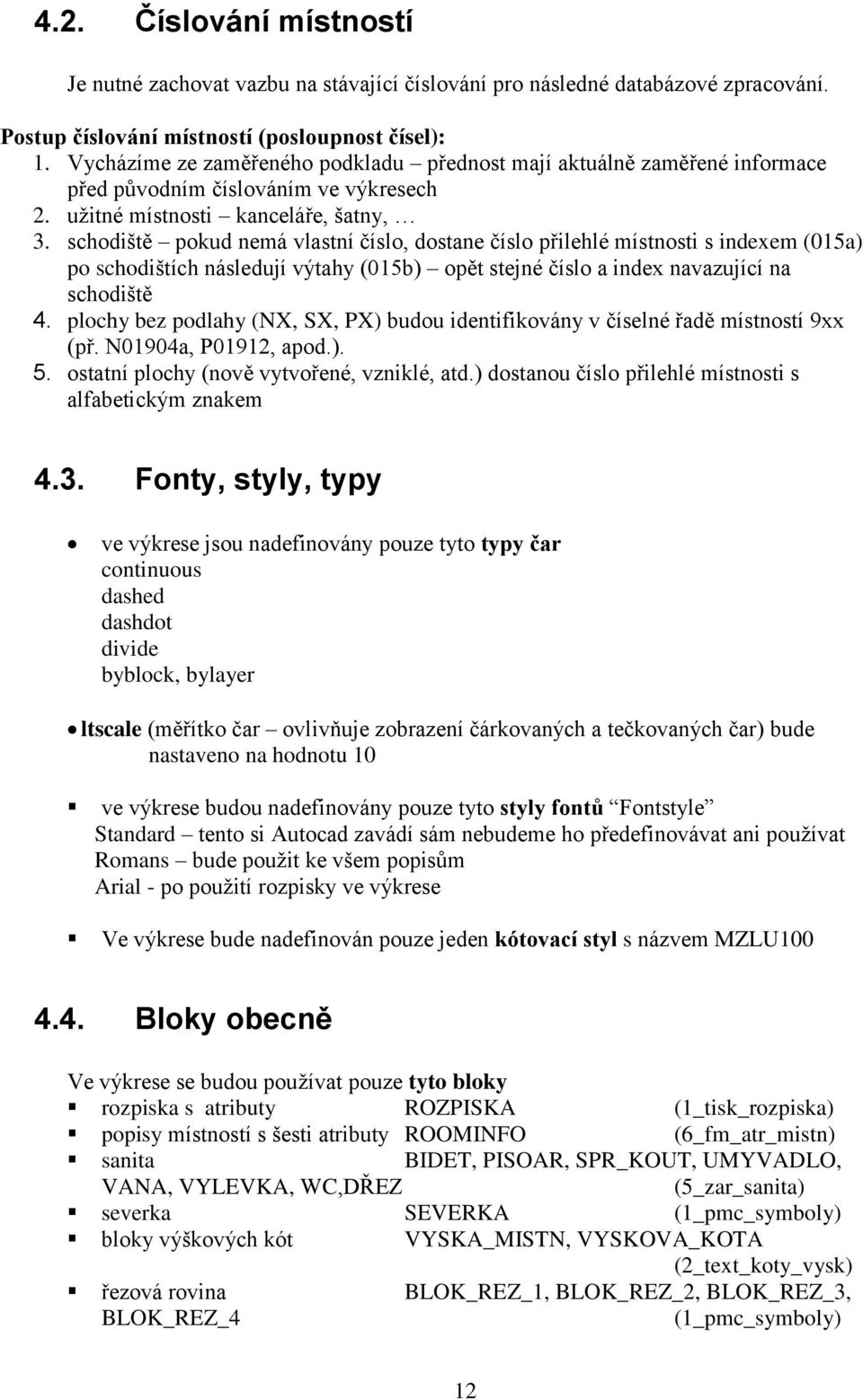 schodiště pokud nemá vlastní číslo, dostane číslo přilehlé místnosti s indexem (015a) po schodištích následují výtahy (015b) opět stejné číslo a index navazující na schodiště 4.