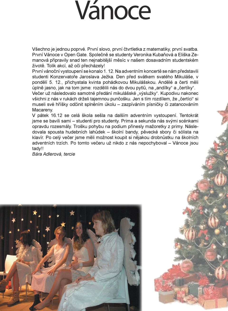 První vánoční vystoupení se konalo 1. 12. Na adventním koncertě se nám představili studenti Konzervatoře Jaroslava Ježka. Den před svátkem svatého Mikuláše, v pondělí 5. 12., přichystala kvinta pohádkovou Mikulášskou.