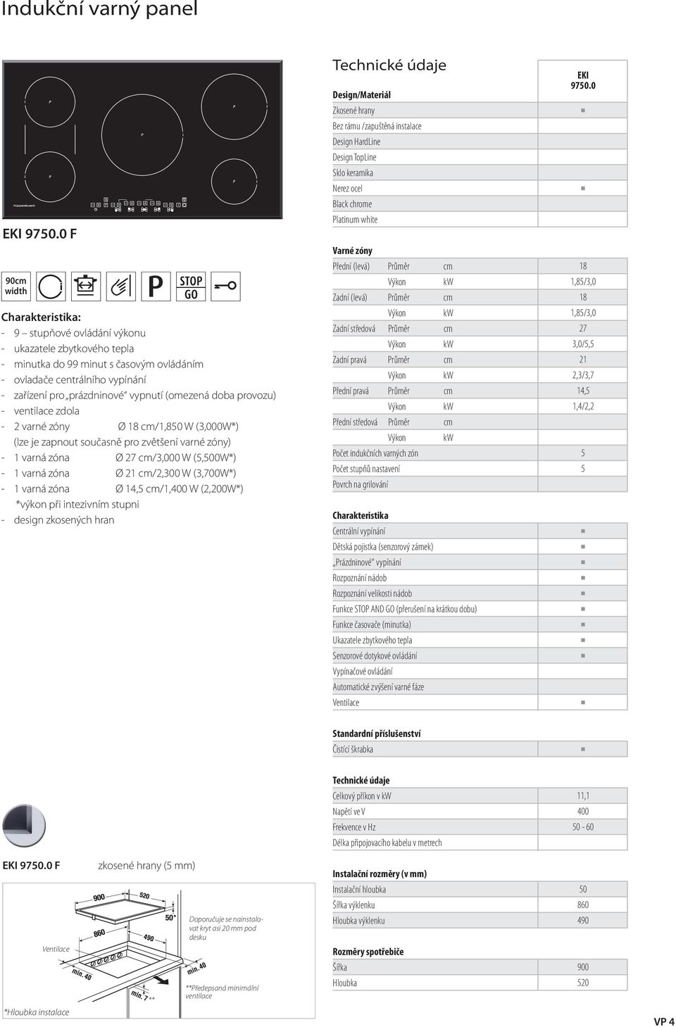 - ventilace zdola - 2 varné zóny Ø 18 cm/1,850 W (3,000W*) (lze je zapnout současně pro zvětšení varné zóny) - 1 varná zóna Ø 27 cm/3,000 W (5,500W*) - 1 varná zóna Ø 21 cm/2,300 W (3,700W*) - 1