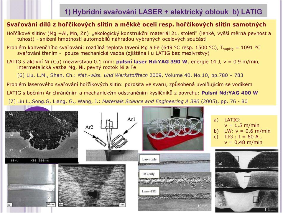 století" (lehké, vyšší měrná pevnost a tuhost) - snížení hmotnosti automobilů náhradou vybraných ocelových součástí Problém konvenčního svařování: rozdílná teplota tavení Mg a Fe (649 C resp.