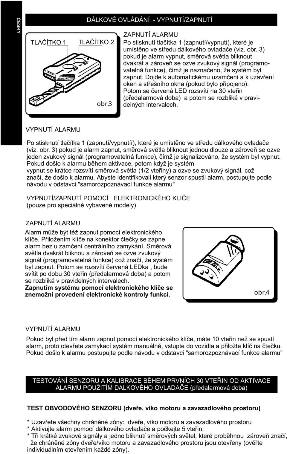 3) pokud je alarm vypnut, smìrová svìtla bliknout dvakrát a zároveò se ozve zvukový signál (programovatelná funkce), èímž je naznaèeno, že systém byl zapnut.