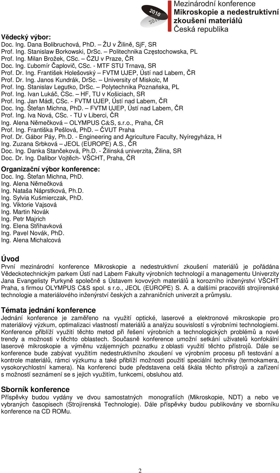 Polytechnika Poznańska, PL Prof. Ing. Ivan Lukáč, CSc. HF, TU v Košiciach, SR Prof. Ing. Jan Mádl, CSc. - FVTM UJEP, Ústí nad Labem, ČR Doc. Ing. Štefan Michna, PhD.