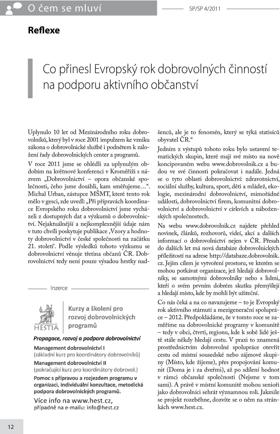 V roce 2011 jsme se ohlédli za uplynulým obdobím na květnové konferenci v Kroměříži s názvem Dobrovolnictví opora občanské společnosti, čeho jsme dosáhli, kam směřujeme.